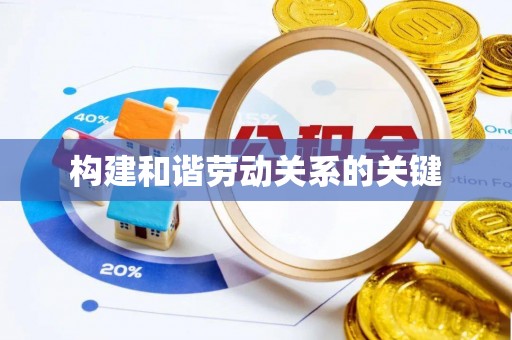辽阳构建和谐劳动关系的关键