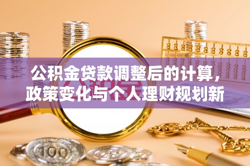 辽阳公积金贷款调整后的计算，政策变化与个人理财规划新思路