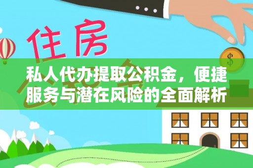 辽阳私人代办提取公积金，便捷服务与潜在风险的全面解析