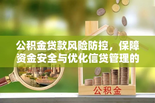 辽阳公积金贷款风险防控，保障资金安全与优化信贷管理的关键策略