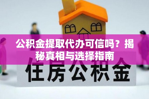 辽阳公积金提取代办可信吗？揭秘真相与选择指南