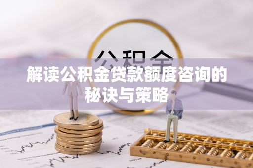 辽阳解读公积金贷款额度咨询的秘诀与策略