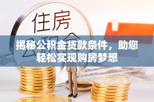 辽阳揭秘公积金贷款条件，助您轻松实现购房梦想