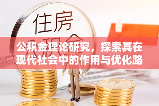 辽阳公积金理论研究，探索其在现代社会中的作用与优化路径