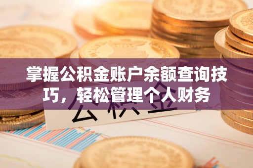 辽阳掌握公积金账户余额查询技巧，轻松管理个人财务