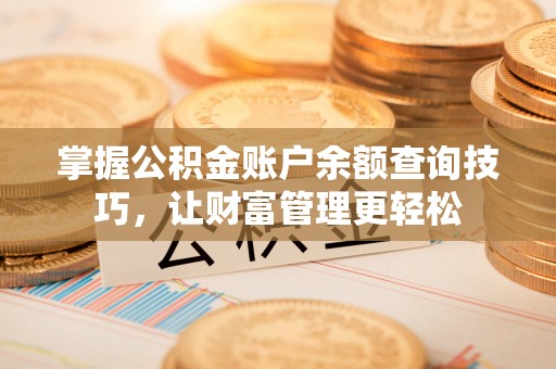 辽阳掌握公积金账户余额查询技巧，让财富管理更轻松