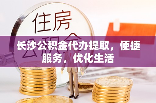 辽阳长沙公积金代办提取，便捷服务，优化生活
