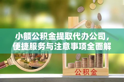 辽阳小额公积金提取代办公司，便捷服务与注意事项全面解析