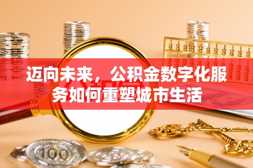 辽阳迈向未来，公积金数字化服务如何重塑城市生活