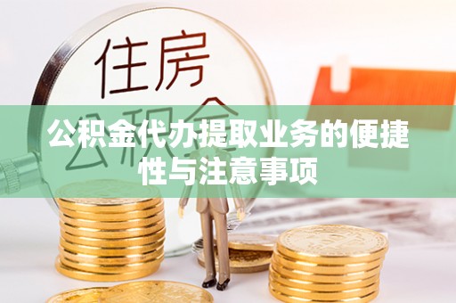 辽阳公积金代办提取业务的便捷性与注意事项