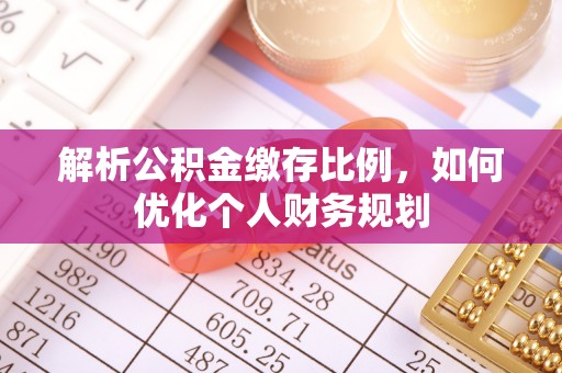 辽阳解析公积金缴存比例，如何优化个人财务规划