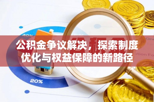 辽阳公积金争议解决，探索制度优化与权益保障的新路径