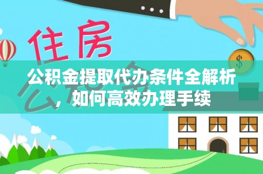 辽阳公积金提取代办条件全解析，如何高效办理手续