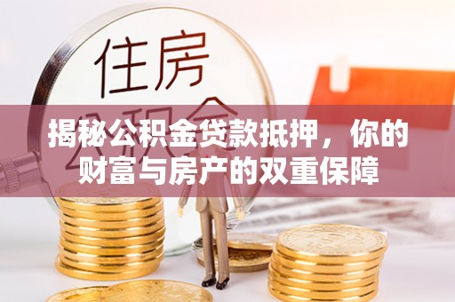 辽阳揭秘公积金贷款抵押，你的财富与房产的双重保障