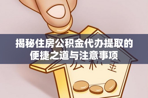 辽阳揭秘住房公积金代办提取的便捷之道与注意事项