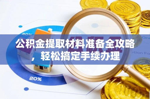 辽阳公积金提取材料准备全攻略，轻松搞定手续办理