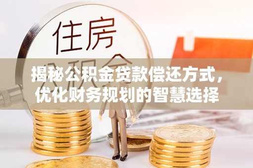 辽阳揭秘公积金贷款偿还方式，优化财务规划的智慧选择