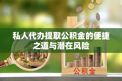 辽阳私人代办提取公积金的便捷之道与潜在风险