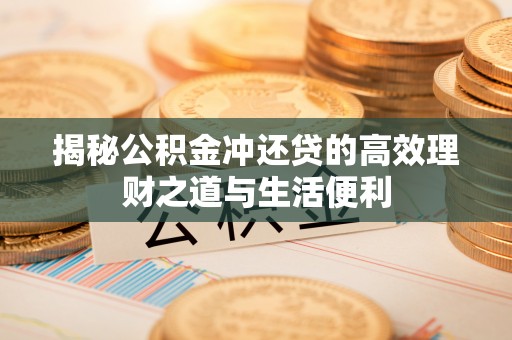 辽阳揭秘公积金冲还贷的高效理财之道与生活便利