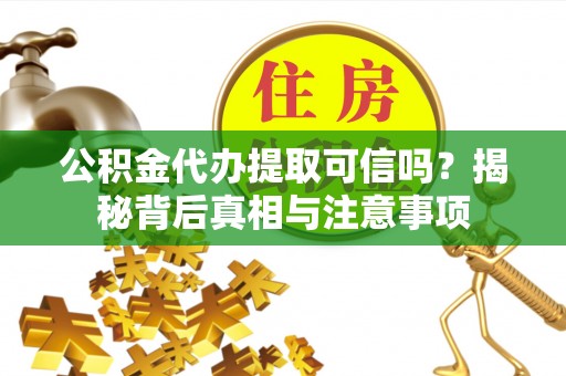辽阳公积金代办提取可信吗？揭秘背后真相与注意事项