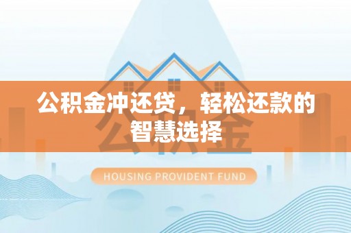 辽阳公积金冲还贷，轻松还款的智慧选择