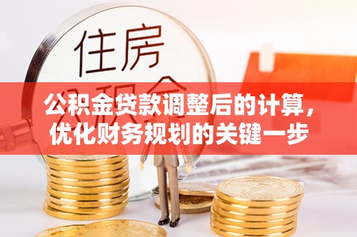 辽阳公积金贷款调整后的计算，优化财务规划的关键一步