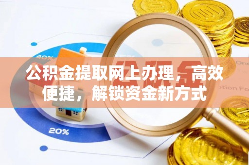 辽阳公积金提取网上办理，高效便捷，解锁资金新方式