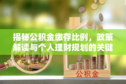 辽阳揭秘公积金缴存比例，政策解读与个人理财规划的关键