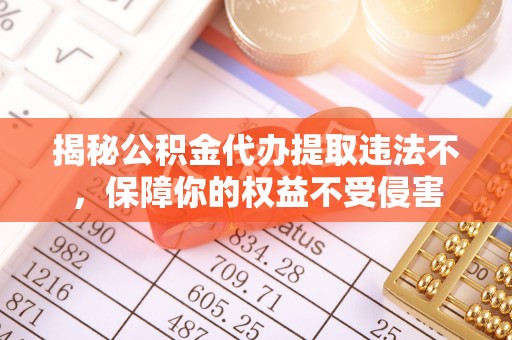 辽阳揭秘公积金代办提取违法不，保障你的权益不受侵害