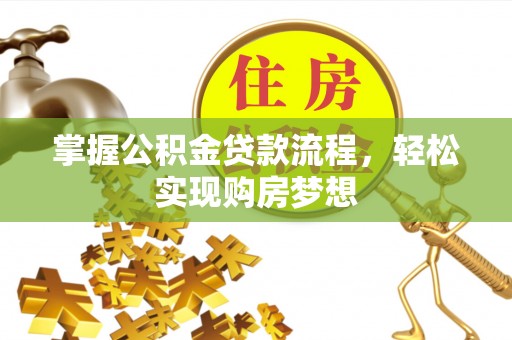 辽阳掌握公积金贷款流程，轻松实现购房梦想