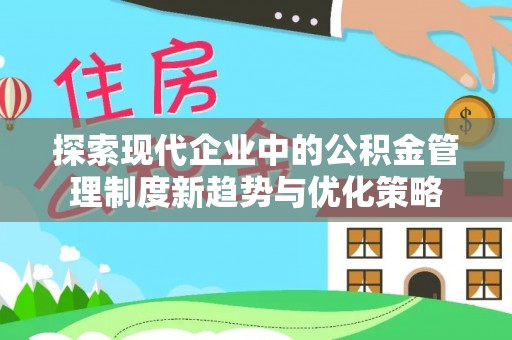 辽阳探索现代企业中的公积金管理制度新趋势与优化策略