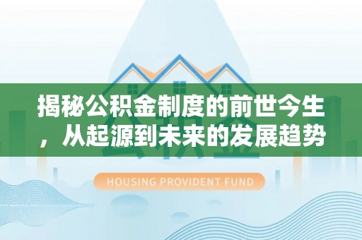 辽阳揭秘公积金制度的前世今生，从起源到未来的发展趋势