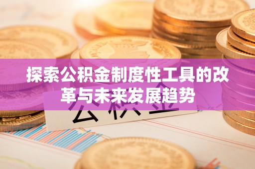辽阳探索公积金制度性工具的改革与未来发展趋势