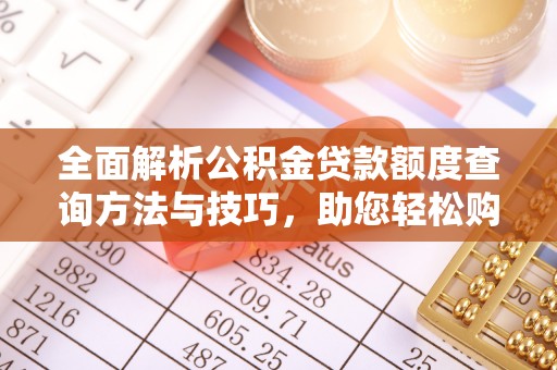 辽阳全面解析公积金贷款额度查询方法与技巧，助您轻松购房