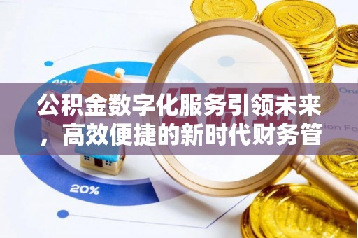 辽阳公积金数字化服务引领未来，高效便捷的新时代财务管理