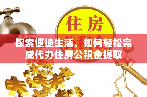 辽阳探索便捷生活，如何轻松完成代办住房公积金提取
