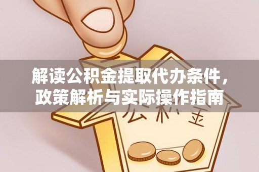 辽阳解读公积金提取代办条件，政策解析与实际操作指南
