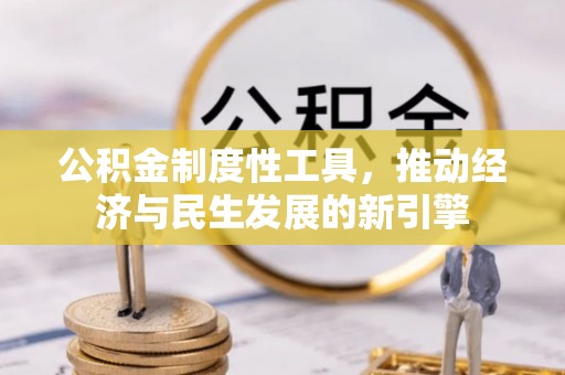 辽阳公积金制度性工具，推动经济与民生发展的新引擎