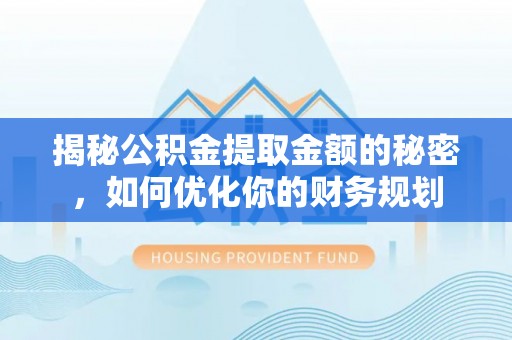 辽阳揭秘公积金提取金额的秘密，如何优化你的财务规划