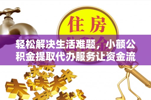 辽阳轻松解决生活难题，小额公积金提取代办服务让资金流动更便捷