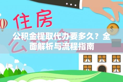 辽阳公积金提取代办要多久？全面解析与流程指南