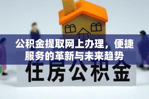 辽阳公积金提取网上办理，便捷服务的革新与未来趋势