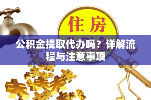 辽阳公积金提取代办吗？详解流程与注意事项