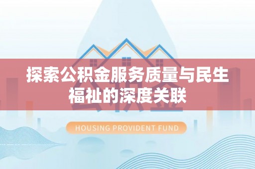 辽阳探索公积金服务质量与民生福祉的深度关联