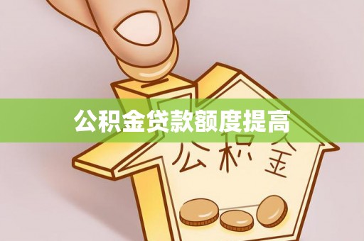 辽阳公积金贷款额度提高