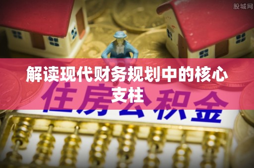 辽阳解读现代财务规划中的核心支柱