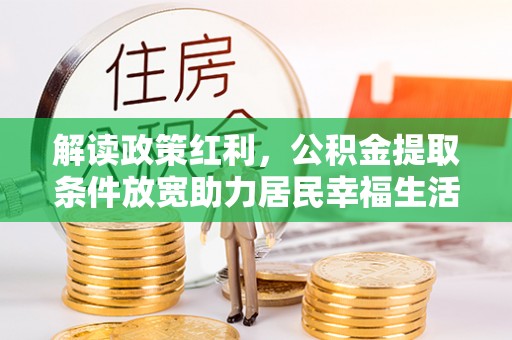 辽阳解读政策红利，公积金提取条件放宽助力居民幸福生活