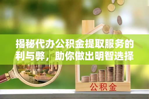 辽阳揭秘代办公积金提取服务的利与弊，助你做出明智选择