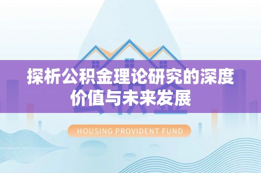 辽阳探析公积金理论研究的深度价值与未来发展