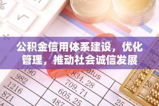 辽阳公积金信用体系建设，优化管理，推动社会诚信发展